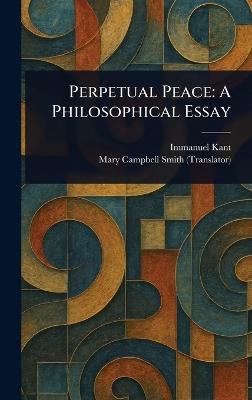 Perpetual Peace: A Philosophical Essay - Immanuel Kant,Mary Campbell Smith - cover
