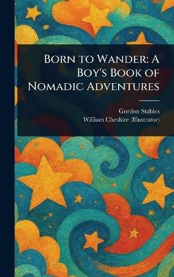 Born to Wander: A Boy's Book of Nomadic Adventures - Gordon Stables,William Cheshire - cover