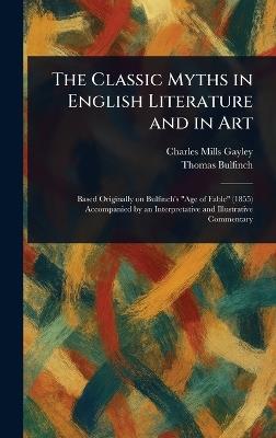 The Classic Myths in English Literature and in Art - Charles Mills Gayley,Thomas Bulfinch - cover