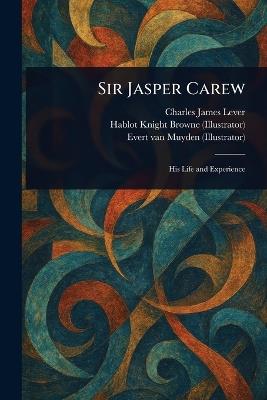 Sir Jasper Carew - Charles James Lever,Hablot Knight Browne,Evert Van Muyden - cover