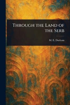 Through the Land of the Serb - M E (Mary Edith) Durham - cover