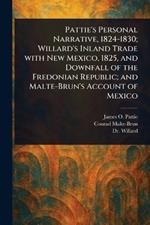 Pattie's Personal Narrative, 1824-1830; Willard's Inland Trade With New Mexico, 1825, and Downfall of the Fredonian Republic; and Malte-Brun's Account of Mexico