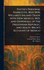 Pattie's Personal Narrative, 1824-1830; Willard's Inland Trade With New Mexico, 1825, and Downfall of the Fredonian Republic; and Malte-Brun's Account of Mexico