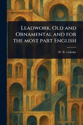 Leadwork, Old and Ornamental and for the Most Part English - W R (William Richard) Lethaby - cover