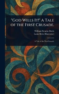 "God Wills It!" A Tale of the First Crusade. - William Stearns Davis,Louis Betts - cover
