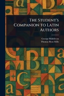 The Student's Companion to Latin Authors - George Middleton,Thomas Ross Mills - cover