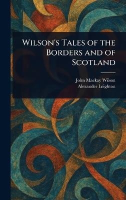 Wilson's Tales of the Borders and of Scotland - John MacKay Wilson,Alexander Leighton - cover
