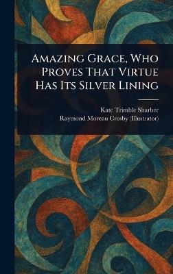Amazing Grace, Who Proves That Virtue Has Its Silver Lining - Kate Trimble Sharber,Raymond Moreau Crosby - cover