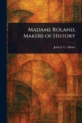 Madame Roland, Makers of History - John Stevens Cabot Abbott - cover