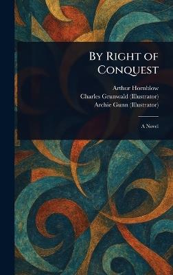 By Right of Conquest - Arthur Hornblow,Charles Grunwald,Archie Gunn - cover