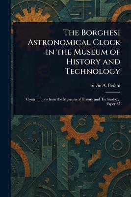 The Borghesi Astronomical Clock in the Museum of History and Technology - Silvio A Bedini - cover