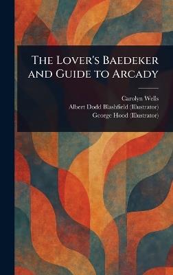 The Lover's Baedeker and Guide to Arcady - Carolyn Wells,Albert Dodd Blashfield,George Hood - cover
