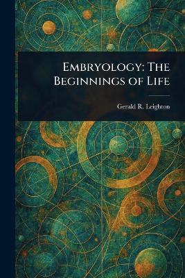 Embryology: The Beginnings of Life - Gerald R (Gerald Rowley) Leighton - cover