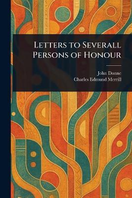 Letters to Severall Persons of Honour - John Donne,Charles Edmund Merrill - cover