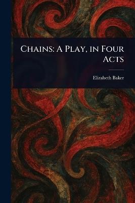 Chains: A Play, in Four Acts - Elizabeth Baker - cover