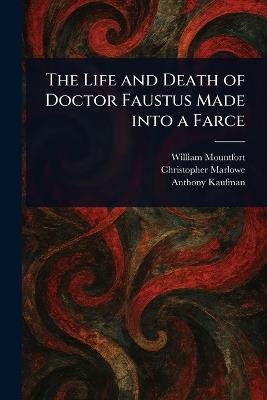 The Life and Death of Doctor Faustus Made Into a Farce - William Mountfort,Christopher Marlowe,Anthony Kaufman - cover