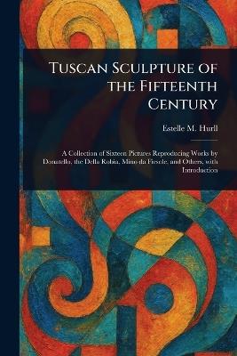 Tuscan Sculpture of the Fifteenth Century - Estelle M (Estelle May) Hurll - cover