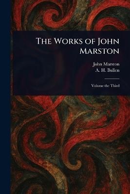 The Works of John Marston - John Marston,A H (Arthur Henry) Bullen - cover