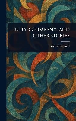 In Bad Company, and Other Stories - Rolf Boldrewood - cover