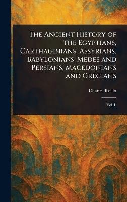 The Ancient History of the Egyptians, Carthaginians, Assyrians, Babylonians, Medes and Persians, Macedonians and Grecians - Charles Rollin - cover