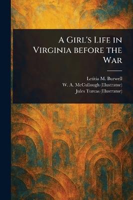 A Girl's Life in Virginia Before the War - Letitia M Burwell,W A (William a ) McCullough,Jules Turcas - cover