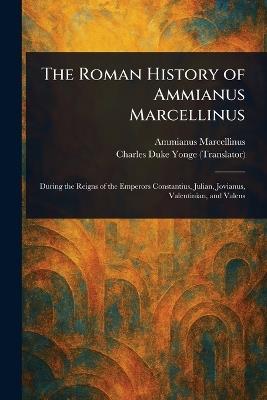 The Roman History of Ammianus Marcellinus - Ammianus Marcellinus,Charles Duke Yonge - cover