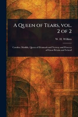 A Queen of Tears, Vol. 2 of 2 - W H (William Henry) Wilkins - cover