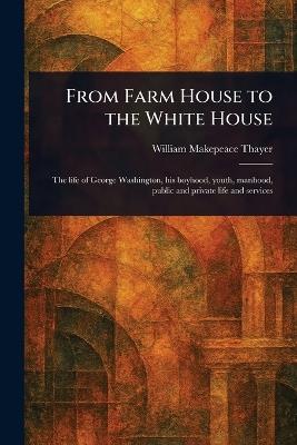 From Farm House to the White House - William Makepeace Thayer - cover