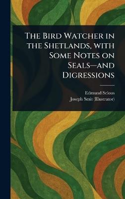 The Bird Watcher in the Shetlands, With Some Notes on Seals-and Digressions - Edmund Selous,Joseph Smit - cover