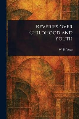 Reveries Over Childhood and Youth - W B (William Butler) Yeats - cover