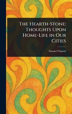 The Hearth-Stone: Thoughts Upon Home-Life in Our Cities - Samuel Osgood - cover