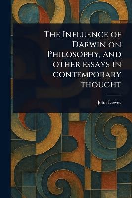 The Influence of Darwin on Philosophy, and Other Essays in Contemporary Thought - John Dewey - cover
