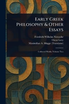 Early Greek Philosophy & Other Essays - Friedrich Wilhelm Nietzsche,Oscar Levy,Maximilian A (Maximilian August Mügge - cover