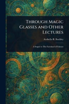 Through Magic Glasses and Other Lectures - Arabella B (Arabella Burton) Buckley - cover