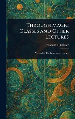Through Magic Glasses and Other Lectures - Arabella B (Arabella Burton) Buckley - cover