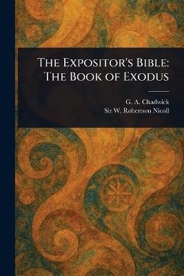 The Expositor's Bible: The Book of Exodus - G a (George Alexander) Chadwick,W Robertson (William Roberts Nicoll - cover
