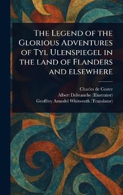 The Legend of the Glorious Adventures of Tyl Ulenspiegel in the Land of Flanders and Elsewhere - Charles De Coster,Albert Delstanche,Geoffrey Arundel Whitworth - cover