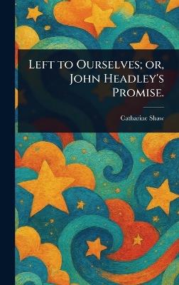Left to Ourselves; or, John Headley's Promise. - Catharine Shaw - cover