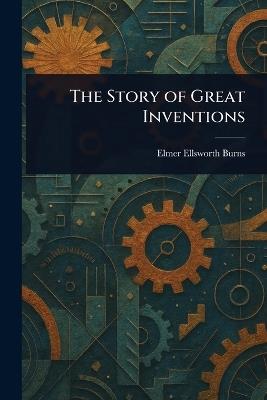 The Story of Great Inventions - Elmer Ellsworth Burns - cover