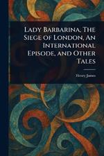 Lady Barbarina, The Siege of London, An International Episode, and Other Tales
