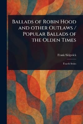 Ballads of Robin Hood and Other Outlaws / Popular Ballads of the Olden Times - Frank Sidgwick - cover
