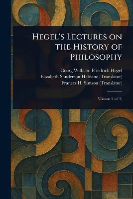 Hegel's Lectures on the History of Philosophy - Georg Wilhelm Friedrich Hegel,Elizabeth Sanderson Haldane,Frances H Simson - cover