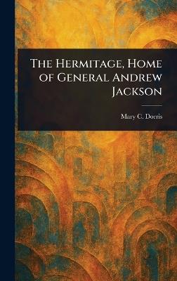 The Hermitage, Home of General Andrew Jackson - Mary C (Mary C Currey) Dorris - cover