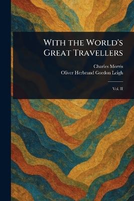 With the World's Great Travellers - Charles Morris,Oliver Herbrand Gordon Leigh - cover