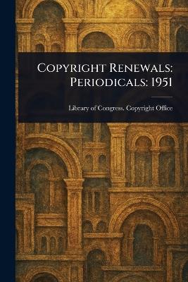 Copyright Renewals: Periodicals: 1951 - Library Of Congress Copyright Office - cover