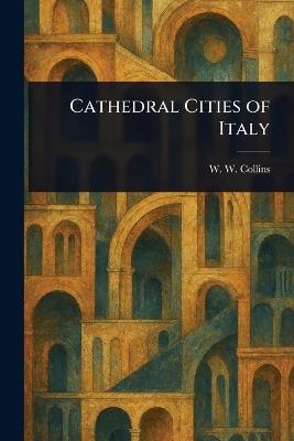 Cathedral Cities of Italy - W W (William Wiehe) Collins - cover