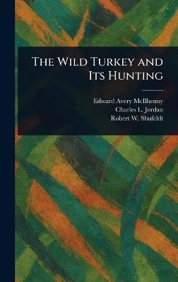 The Wild Turkey and Its Hunting - Edward Avery McIlhenny,Charles L Jordan,Robert W (Robert Wilson) Shufeldt - cover