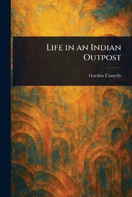 Life in an Indian Outpost - Gordon Casserly - cover