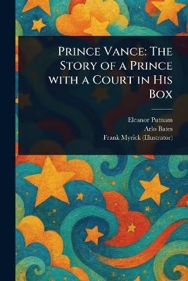 Prince Vance: The Story of a Prince With a Court in His Box - Eleanor Putnam,Arlo Bates,Frank Myrick - cover