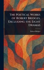 The Poetical Works of Robert Bridges, Excluding the Eight Dramas